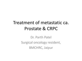 Treatment of metastatic ca.
Prostate & CRPC
Dr. Parth Patel
Surgical oncology resident,
BMCHRC, Jaipur
 