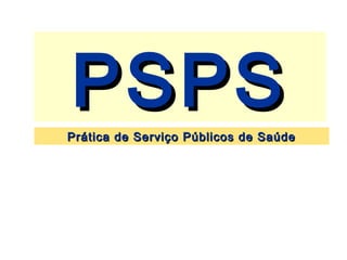 PSPSPSPSPrática de Serviço Públicos de SaúdePrática de Serviço Públicos de Saúde
 