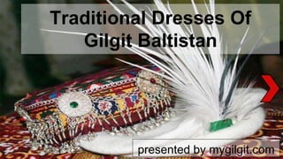 Traditional Dresses Of
Gilgit Baltistan
presented by mygilgit.com
 