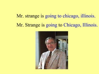 Mr. strange is going to chicago, illinois.
Mr. Strange is going to Chicago, Illinois.
 