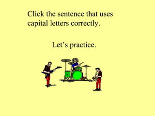 Click the sentence that uses
capital letters correctly.

        Let’s practice.
 