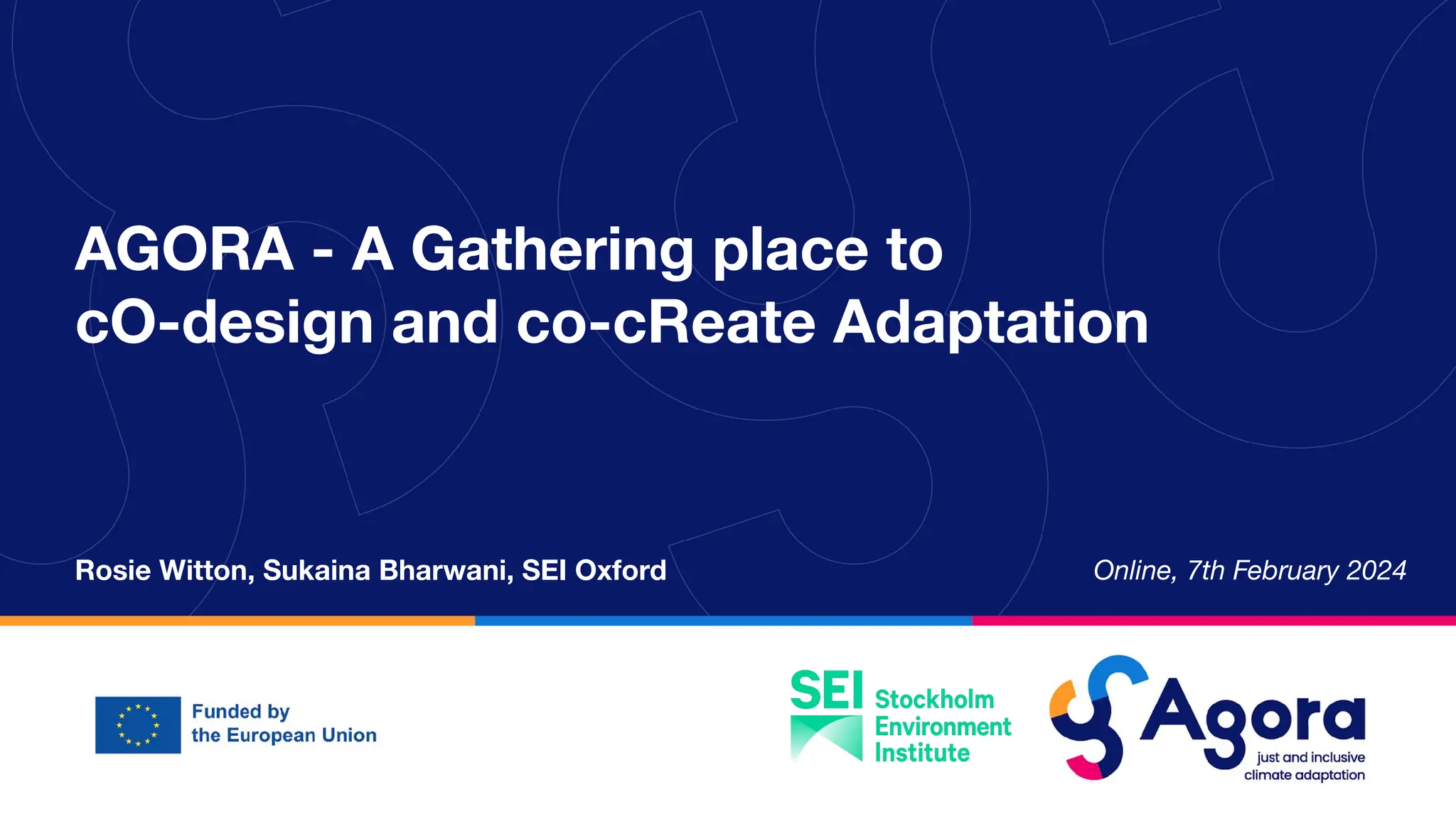 AGORA - A Gathering place to
cO-design and co-cReate Adaptation
Online, 7th February 2024
Rosie Witton, Sukaina Bharwani, SEI Oxford
 