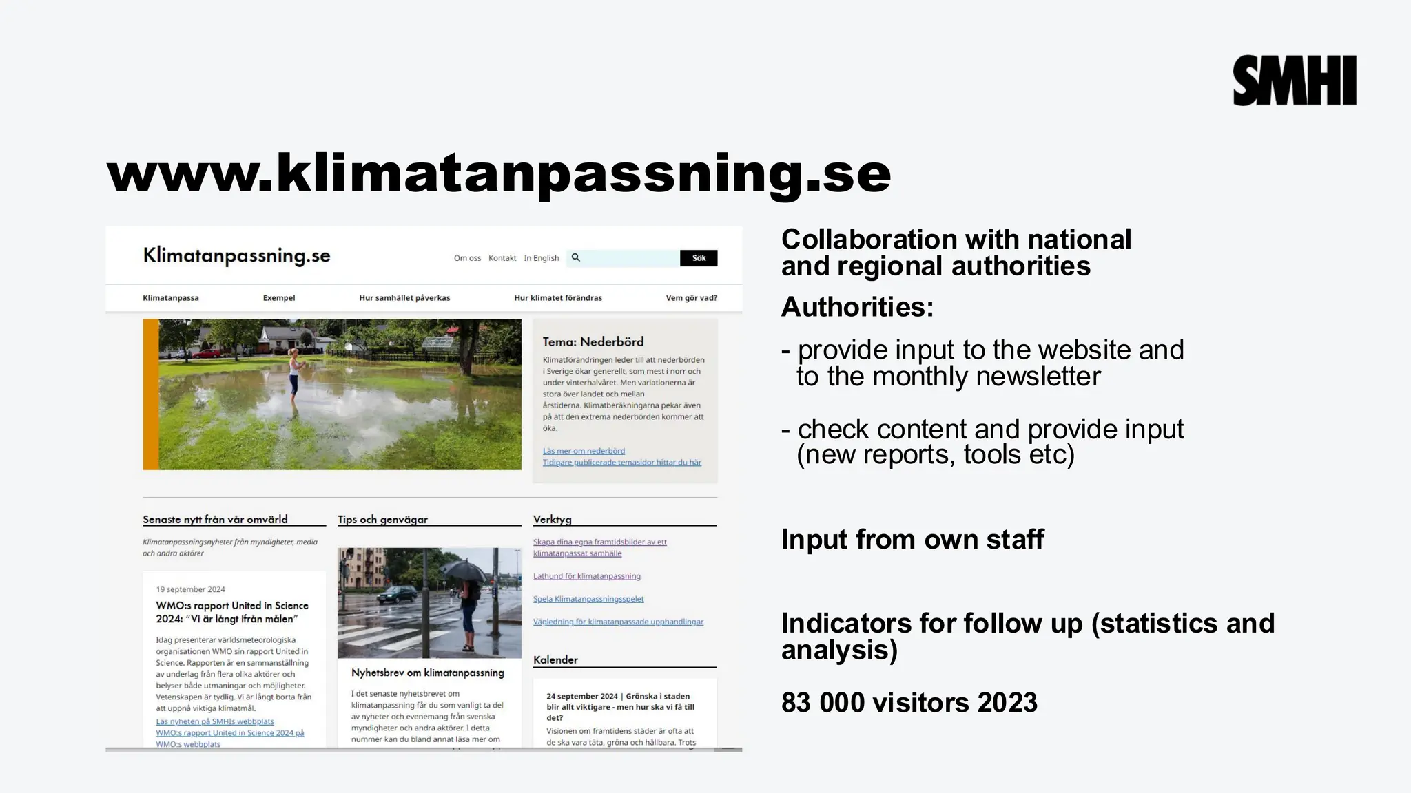 www.klimatanpassning.se
Collaboration with national
and regional authorities
Authorities:
- provide input to the website and
to the monthly newsletter
- check content and provide input
(new reports, tools etc)
Input from own staff
Indicators for follow up (statistics and
analysis)
83 000 visitors 2023
 