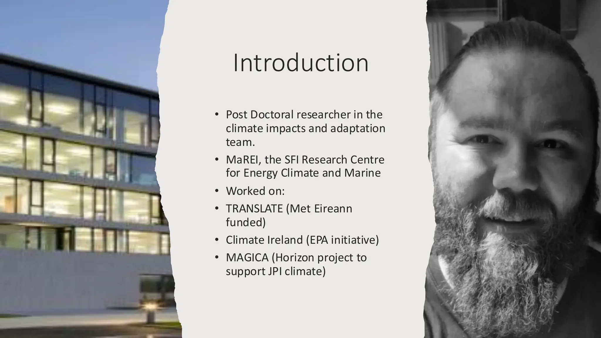 Introduction
• Post Doctoral researcher in the
climate impacts and adaptation
team.
• MaREI, the SFI Research Centre
for Energy Climate and Marine
• Worked on:
• TRANSLATE (Met Eireann
funded)
• Climate Ireland (EPA initiative)
• MAGICA (Horizon project to
support JPI climate)
 