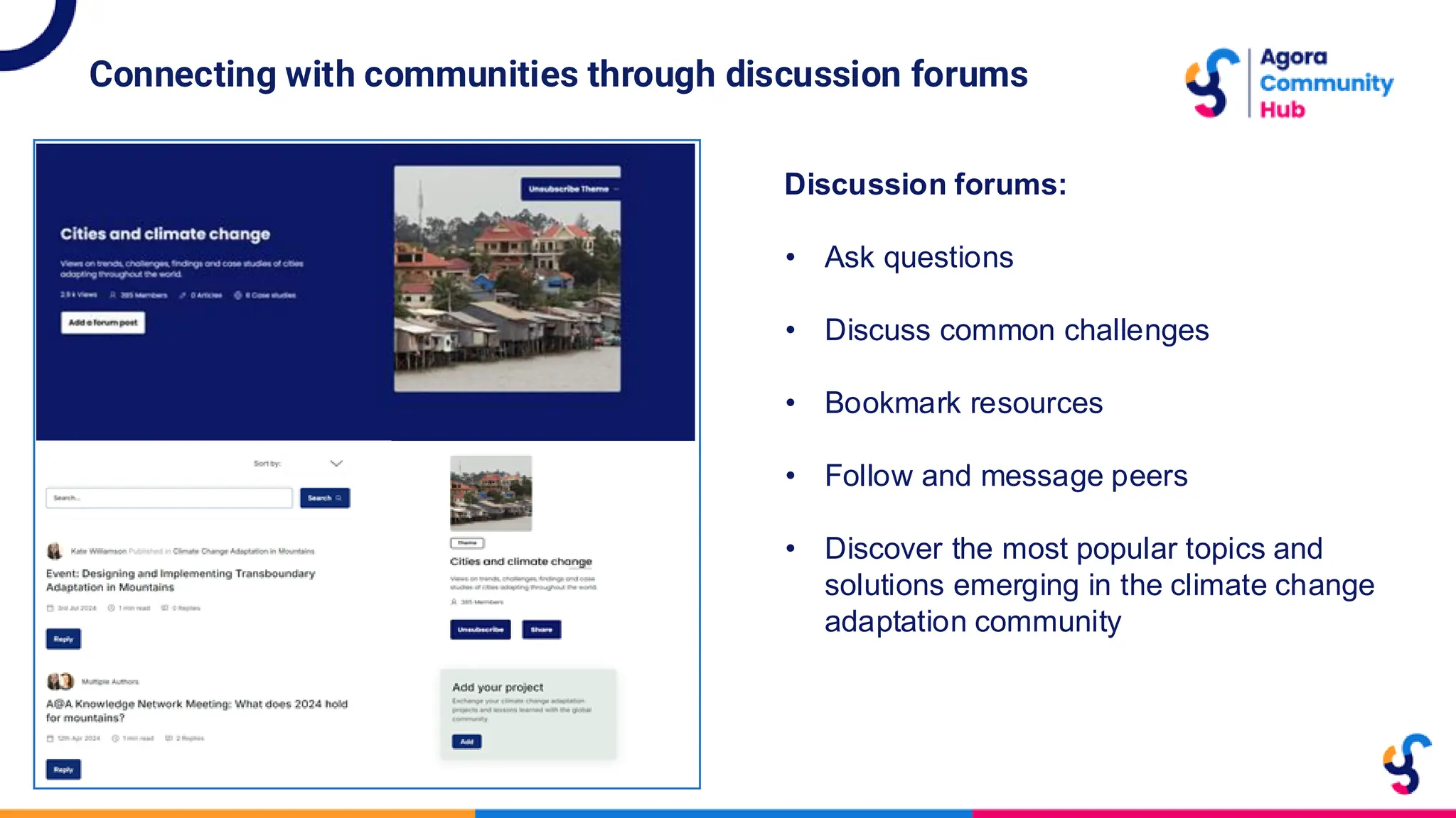 Connecting with communities through discussion forums
Discussion forums:
• Ask questions
• Discuss common challenges
• Bookmark resources
• Follow and message peers
• Discover the most popular topics and
solutions emerging in the climate change
adaptation community
 