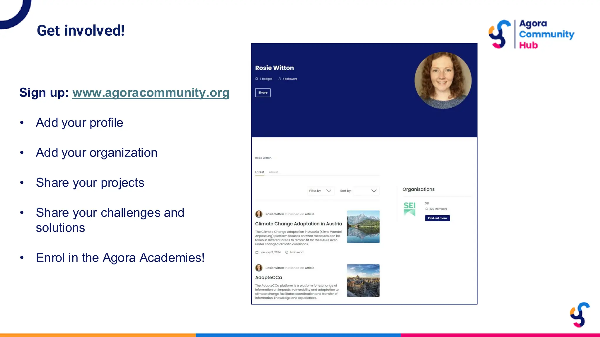 Get involved!
Sign up: www.agoracommunity.org
• Add your profile
• Add your organization
• Share your projects
• Share your challenges and
solutions
• Enrol in the Agora Academies!
 