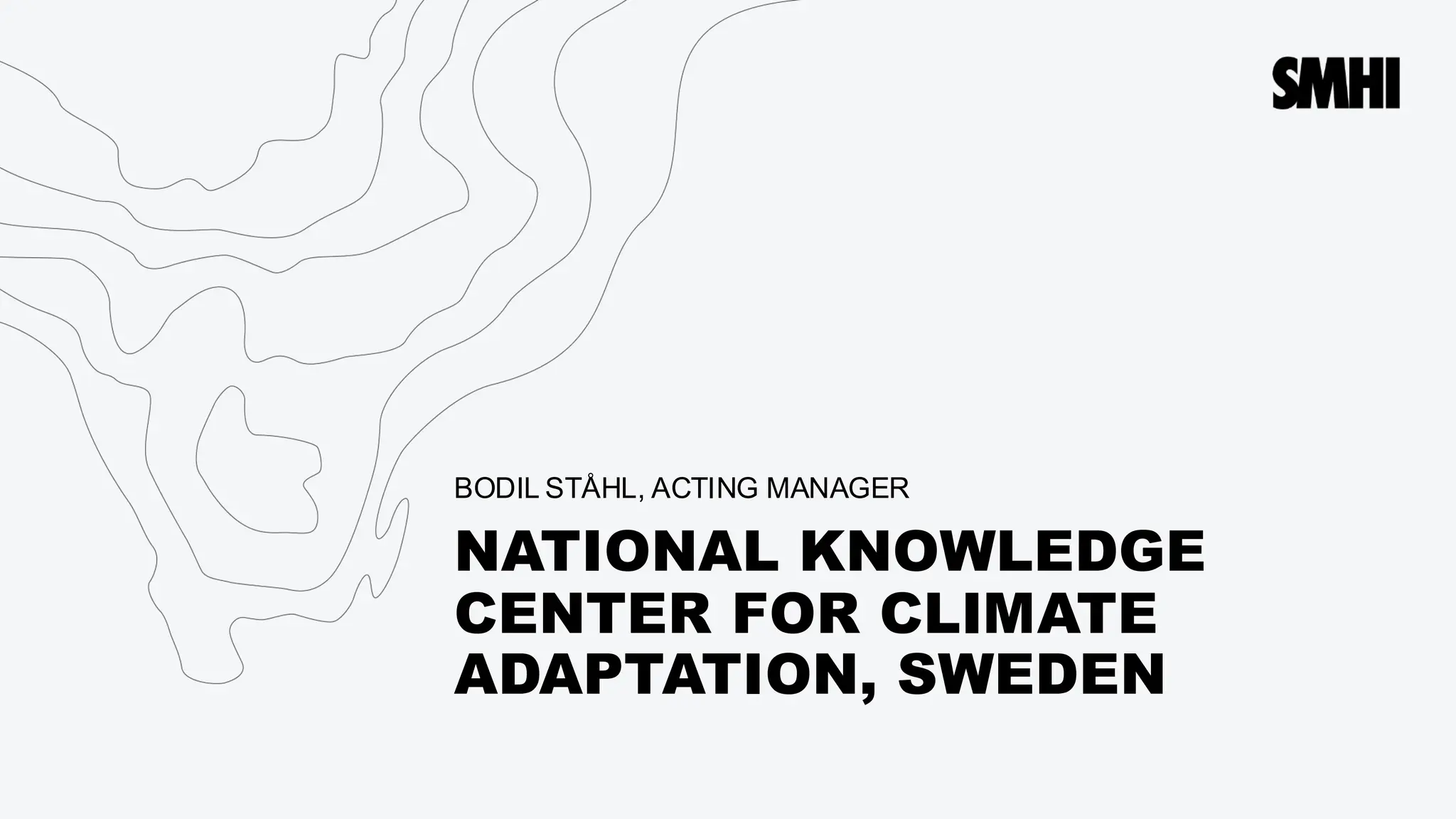 NATIONAL KNOWLEDGE
CENTER FOR CLIMATE
ADAPTATION, SWEDEN
BODIL STÅHL, ACTING MANAGER
 