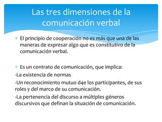 Las tres dimensiones de la
         comunicación verbal
  El principio de cooperación no es más que una de las
  maneras d...