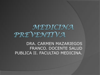 DRA. CARMEN MAZARIEGOS
      FRANCO. DOCENTE SALUD
PUBLICA II. FACULTAD MEDICINA.
 