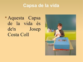 Capsa de la vida

Aquesta Capsa
de la vida és
de'n Josep
Costa Coll
 