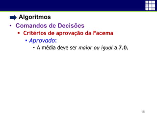 • Algoritmos
• Comandos de Decisões
 Critérios de aprovação da Facema
• Aprovado:
• A média deve ser maior ou igual a 7.0.
15
 