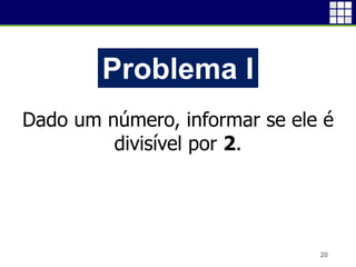 20
Problema I
Dado um número, informar se ele é
divisível por 2.
 