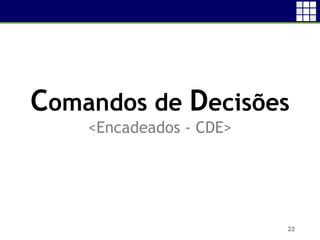 22
Comandos de Decisões
<Encadeados - CDE>
 