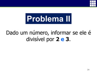 24
Problema II
Dado um número, informar se ele é
divisível por 2 e 3.
 