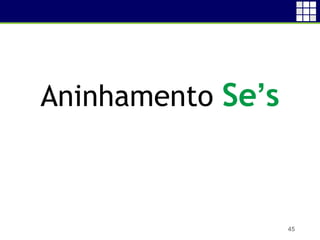 Aninhamento Se’s
45
 