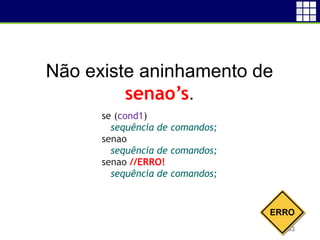 53
Não existe aninhamento de
senao’s.
se (cond1)
sequência de comandos;
senao
sequência de comandos;
senao //ERRO!
sequência de comandos;
 
