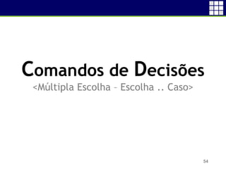 54
Comandos de Decisões
<Múltipla Escolha – Escolha .. Caso>
 