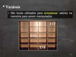 18
• Variáveis
E15
E16
E17
• São locais utilizados para armazenar valores na
memória para serem manipulados.
 