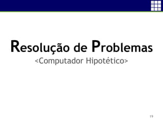 19
Resolução de Problemas
<Computador Hipotético>
 