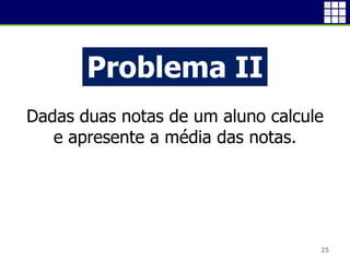 25
Problema II
Dadas duas notas de um aluno calcule
e apresente a média das notas.
 