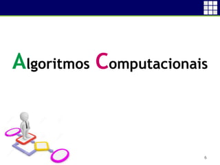 6
Algoritmos Computacionais
 