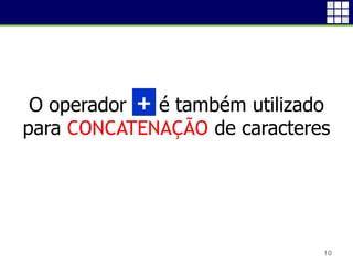 O operador + é também utilizado
para CONCATENAÇÃO de caracteres
10
+
 