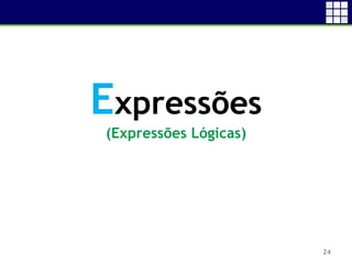 24
Expressões
(Expressões Lógicas)
 
