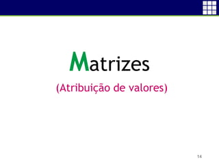 14
Matrizes
(Atribuição de valores)
 