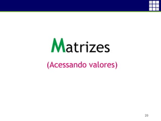20
Matrizes
(Acessando valores)
 