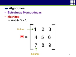 • Algoritmos
• Estruturas Homogêneas
• Matrizes
 Matriz 3 x 3
7
M =
Linhas
Colunas
 