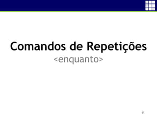 11
Comandos de Repetições
<enquanto>
 