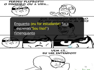 14
Enquanto (eu for estudante) faca
escreval("Sou liso!")
fimenquanto
 