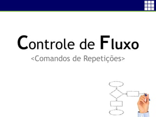 4
Controle de Fluxo
<Comandos de Repetições>
 