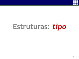 10
Estruturas: tipo
 