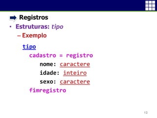 • Registros
• Estruturas: tipo
 Exemplo
12
tipo
cadastro = registro
nome: caractere
idade: inteiro
sexo: caractere
fimregistro
 