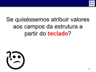20
Se quiséssemos atribuir valores
aos campos da estrutura a
partir do teclado?
 