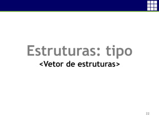 22
Estruturas: tipo
<Vetor de estruturas>
 