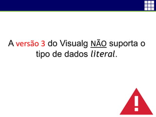9
A versão 3 do Visualg NÃO suporta o
tipo de dados literal.
 