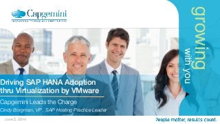 growing
withyou
Driving SAP HANA Adoption !
thru Virtualization by VMware!
Capgemini Leads the Charge 
Cindy Borgman, VP , SAP Hosting Practice Leader 
June 5, 2014
 