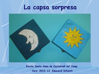 La capsa sorpresa
Escola Santa Anna de Castellvell del Camp.
Curs: 2012-13 Educació Infantil
 