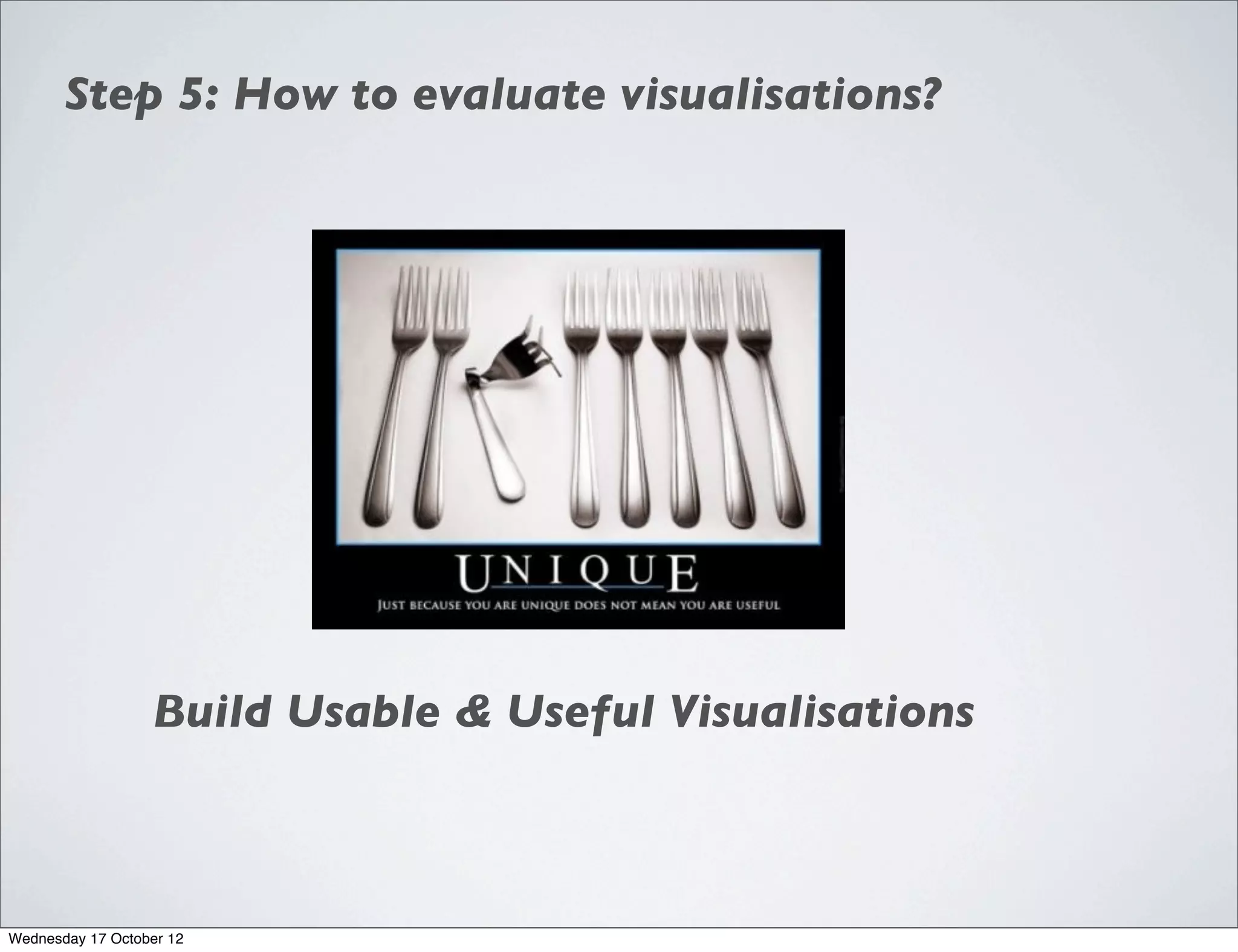 Step 5: How to evaluate visualisations?




                  Build Usable & Useful Visualisations



Wednesday 17 October 12
 