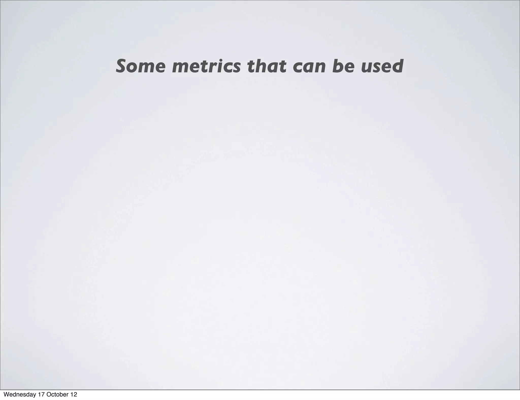 Some metrics that can be used




Wednesday 17 October 12
 