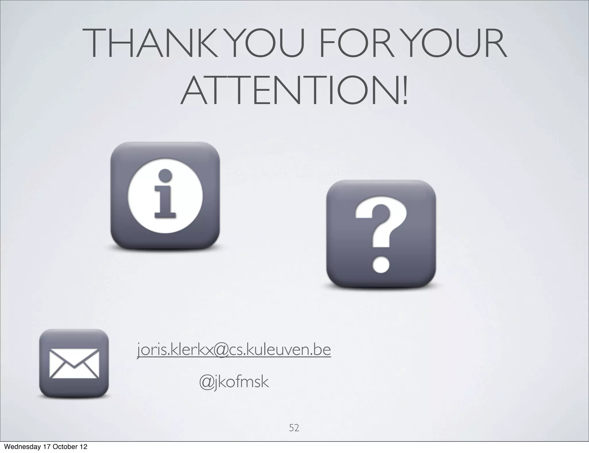 THANK YOU FOR YOUR
                         ATTENTION!




                          joris.klerkx@cs.kuleuven.be
                                  @jkofmsk

                                               52
Wednesday 17 October 12
 
