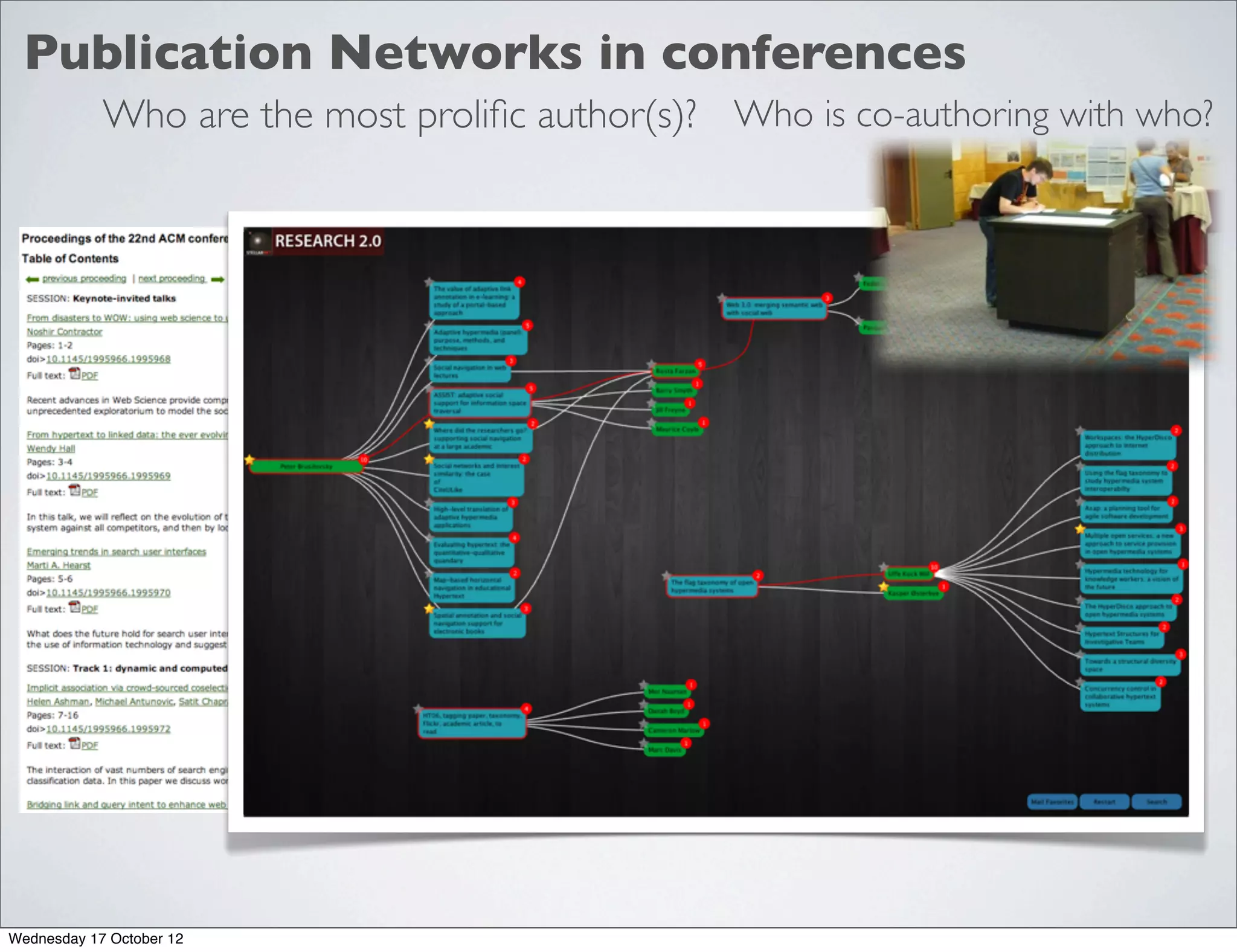 Publication Networks in conferences
            Who are the most proliﬁc author(s)? Who is co-authoring with who?




Wednesday 17 October 12
 