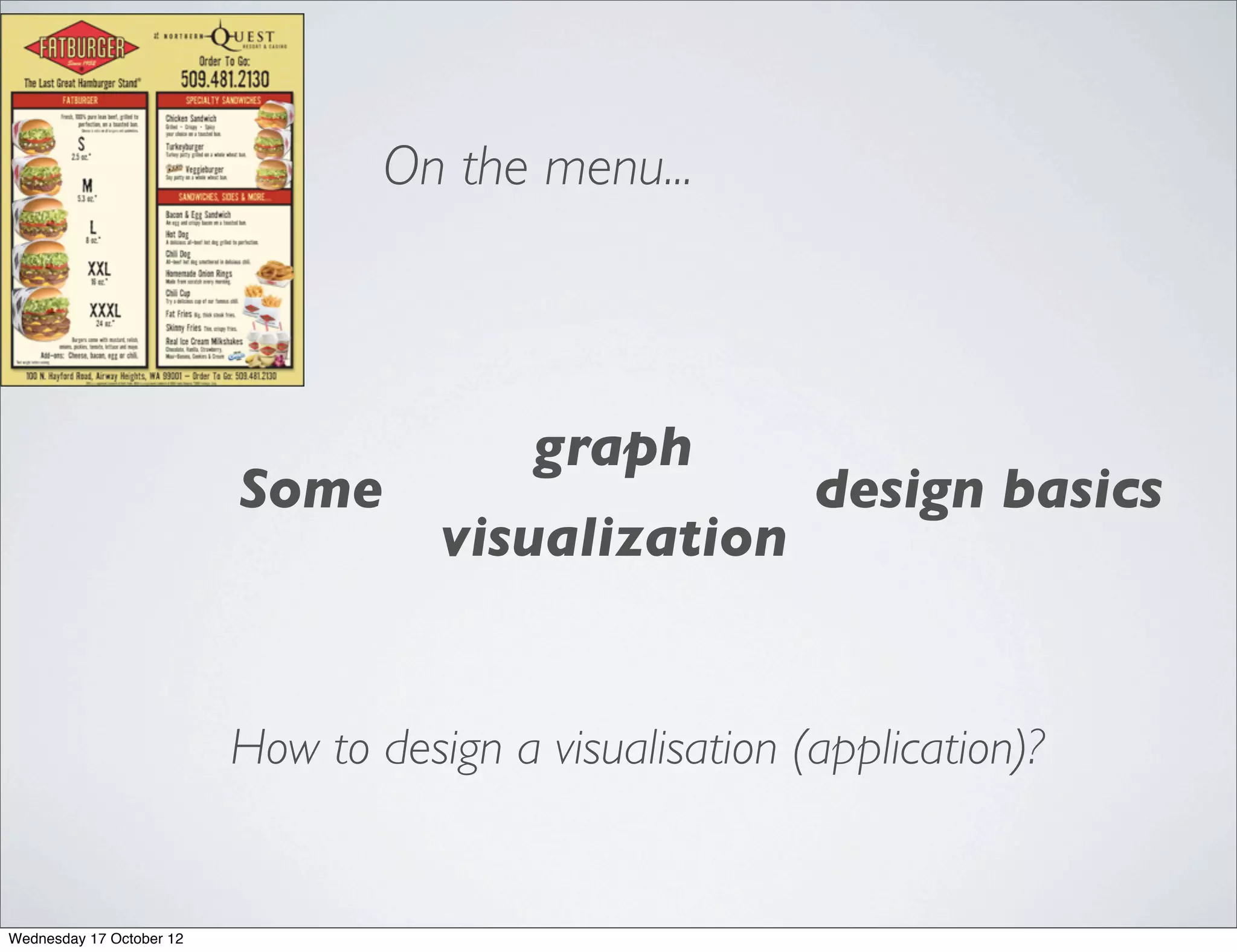 On the menu...



                                          graph
                          Some                           design basics
                                     visualization


                          How to design a visualisation (application)?


Wednesday 17 October 12
 
