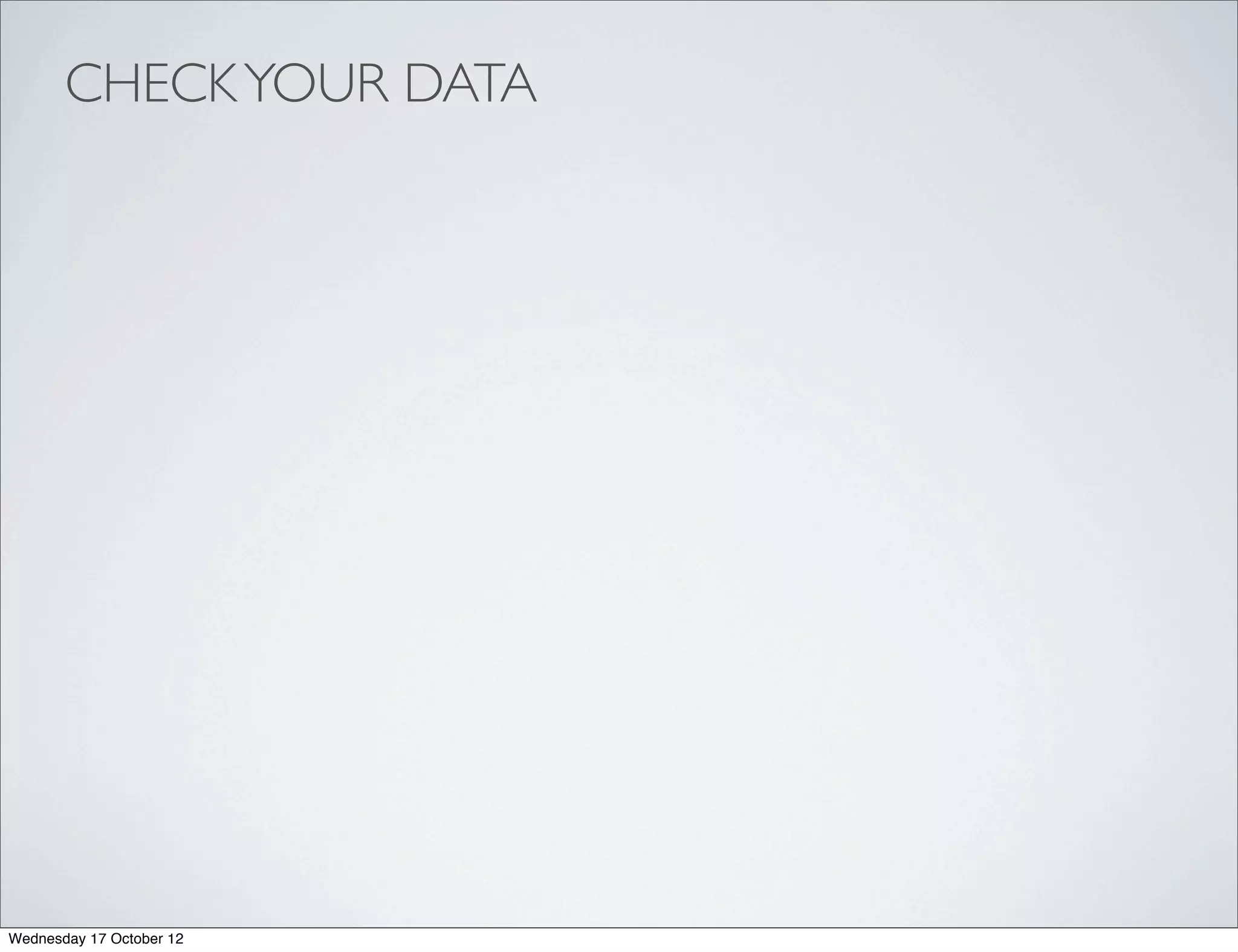 CHECK YOUR DATA




Wednesday 17 October 12
 