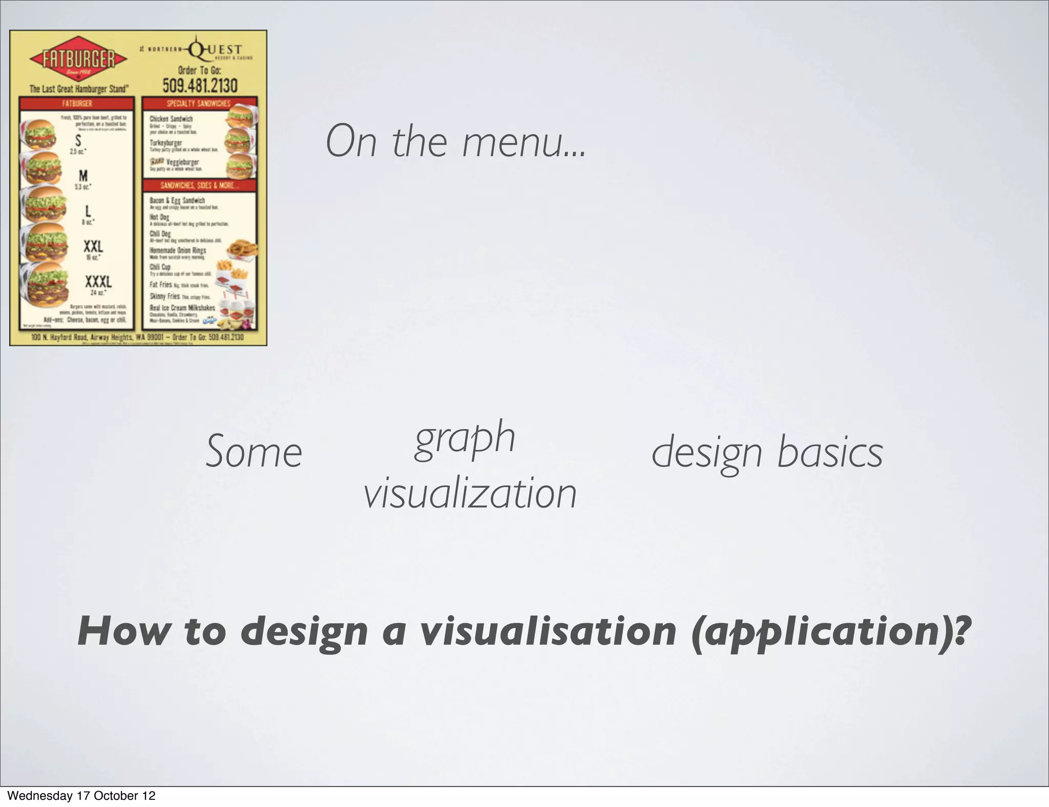 On the menu...




                          Some        graph        design basics
                                   visualization

          How to design a visualisation (application)?


Wednesday 17 October 12
 