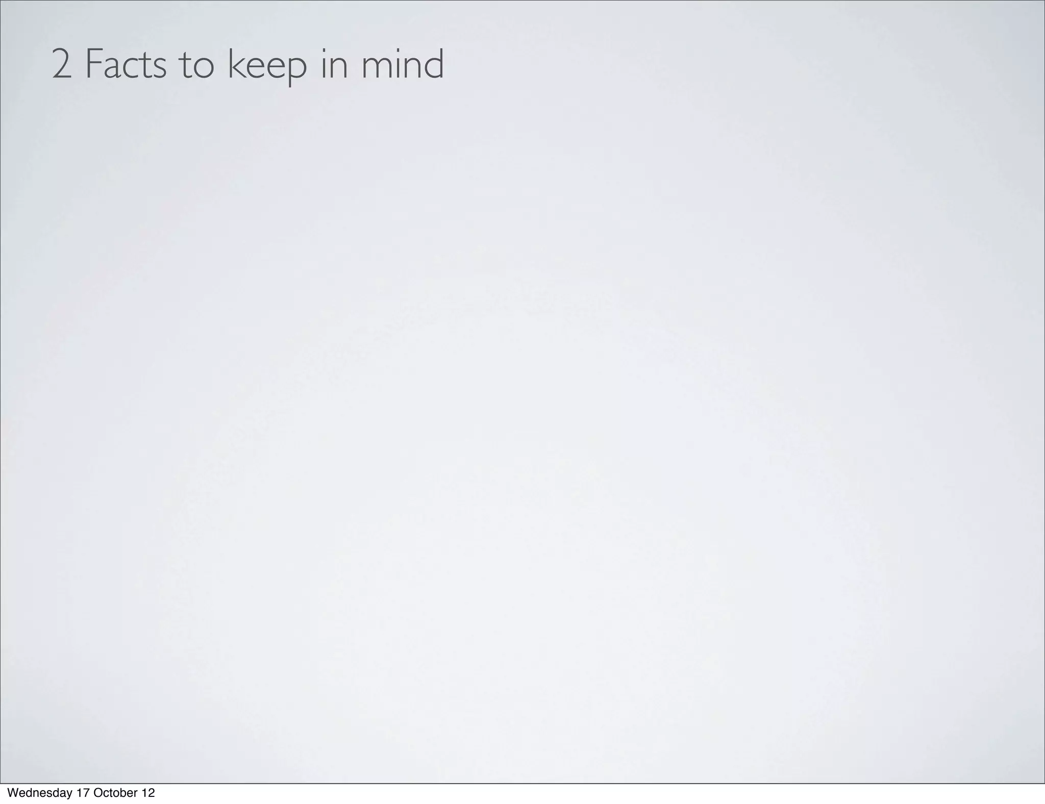 2 Facts to keep in mind




Wednesday 17 October 12
 