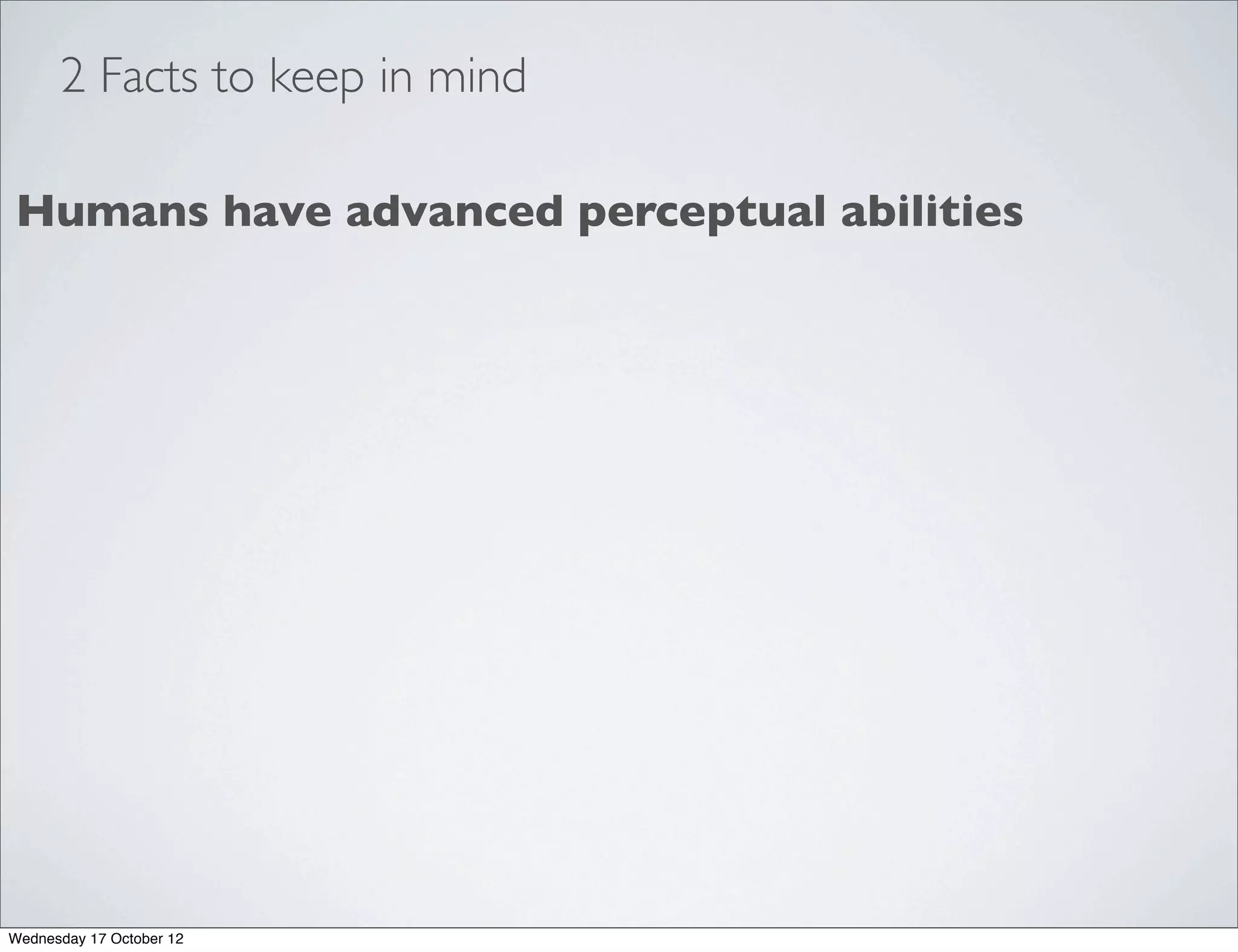 2 Facts to keep in mind

Humans have advanced perceptual abilities




Wednesday 17 October 12
 