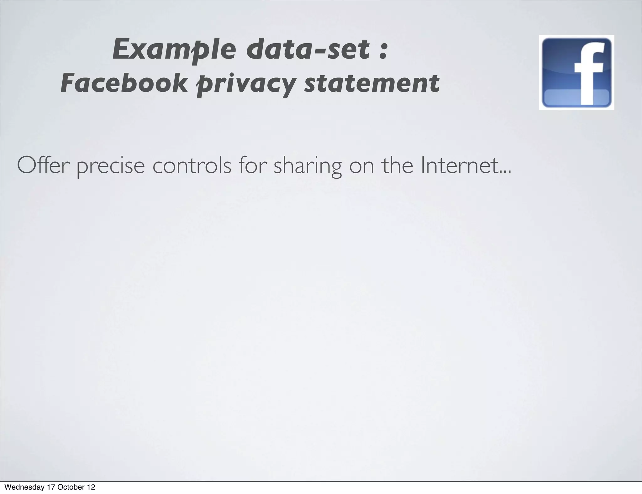 Example data-set :
             Facebook privacy statement

   Offer precise controls for sharing on the Internet...




Wednesday 17 October 12
 